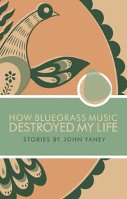 How Bluegrass Music Destroyed My Life by John Fahey, 9780965618328