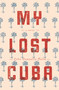 My Lost Cuba by Celso Gonzalez-Falla, 9780988767324