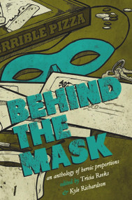Behind the Mask (An Anthology of Heroic Proportions) by Kelly Link, Cat Rambo, Carrie Vaughn, Seanan McGuire, Lavie Tidhar, Sarah Pinsker, Tricia Reeks, Tricia Reeks, Kyle Richardson, Kyle Richardson, 9780996626262