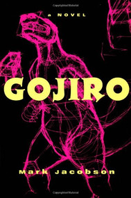 Gojiro (A Novel) by Mark Jacobson, 9780802135391