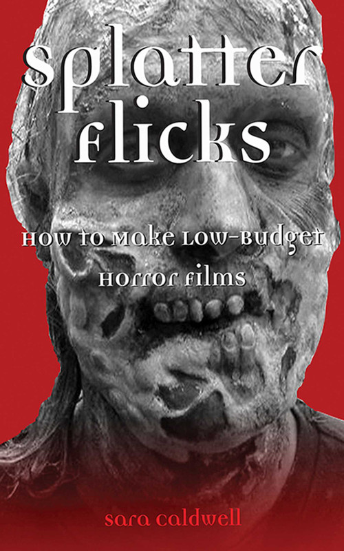 Splatter Flicks (How to Make Low-Budget Horror Films) by Sara Caldwell, 9781581154436