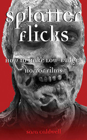 Splatter Flicks (How to Make Low-Budget Horror Films) by Sara Caldwell, 9781581154436