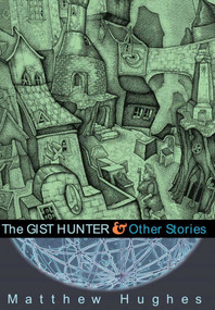 The Gist Hunter and Other Stories by Matthew Hughes, 9781597800204