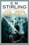 Ice, Iron and Gold by S. M. Stirling, 9781597801157