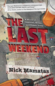 The Last Weekend (A Novel of Zombies, Booze, and Power Tools) by Nick Mamatas, 9781597808422