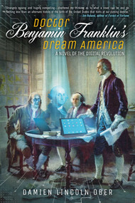 Doctor Benjamin Franklin's Dream America (A Novel of the Digital Revolution) by Damien Lincoln Ober, 9781597809191