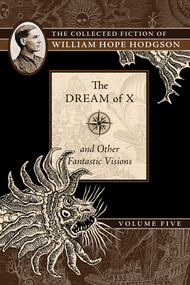 The Dream of X and Other Fantastic Visions (The Collected Fiction of William Hope Hodgson, Volume 5) by William Hope Hodgson, 9781597809603
