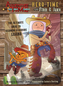 Adventure Time: Hero Time with Finn and Jake (The Ultimate Guide to Becoming a Genuine Legend) by Brandon T Snider, 9781608876396