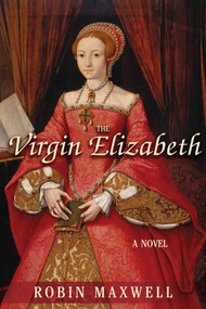 The Virgin Elizabeth (A Novel) by Robin Maxwell, 9781611457414