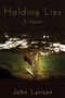 Holding Lies (A Novel) by John Larison, 9781616082550