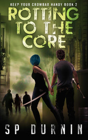 Rotting to the Core (Book Two of Keep Your Crowbar Handy) by SP Durnin, 9781618686572
