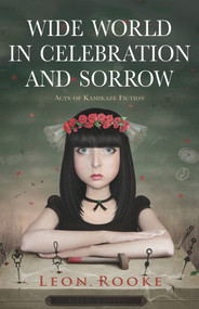 Wide World in Celebration and Sorrow (Acts of Kamikaze Fiction) by Leon Rooke, 9781550963038
