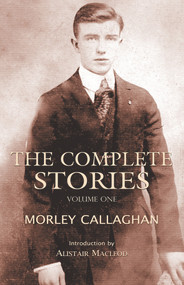 The Complete Stories of Morley Callaghan (Volume One) by Morley Callaghan, Alistair Macleod, 9781550963045