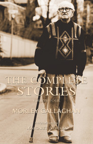 The Complete Stories of Morley Callaghan (Volume Four) by Morley Callaghan, Margaret Atwood, 9781550963076