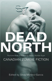 Dead North: Canadian Zombie Fiction (The Exile Book of Anthology Series, Number Eight) by Silvia Moreno-Garcia, 9781550963557
