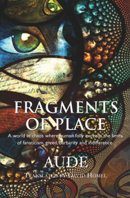 Fragments of Place (A World Where Human Folly Exceeds the Limits of Fanaticism, Greed, Barbarity and Indifference) by Aude, David Homel, 9781550964943