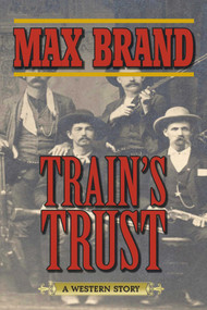 Train's Trust (A Western Story) by Max Brand, 9781620876565