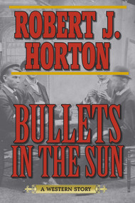Bullets in the Sun (A Western Story) by Robert J. Horton, 9781620878248