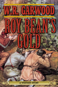 Roy Bean's Gold (A Western Story) by W. R. Garwood, 9781620878279