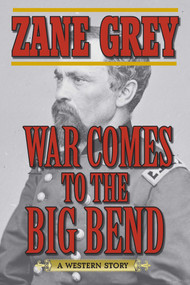 War Comes to the Big Bend (A Western Story) by Zane Grey, 9781620878354