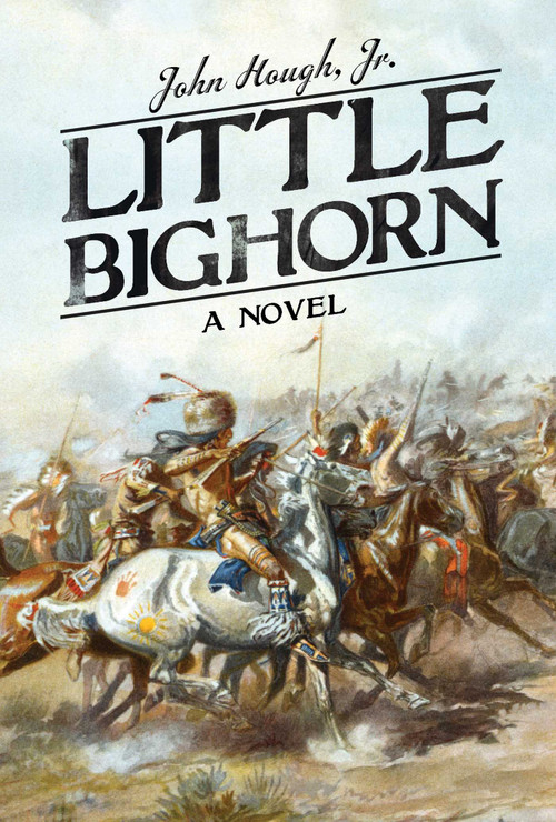 Little Bighorn (A Novel) by John Hough,, 9781628724097
