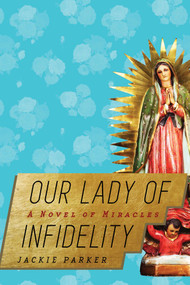 Our Lady of Infidelity (A Novel of Miracles) by Jackie Parker, 9781628724301