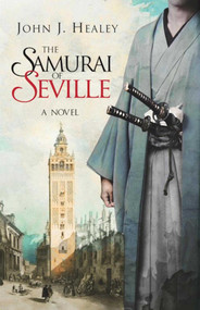 The Samurai of Seville (A Novel) by John J. Healey, 9781628727845