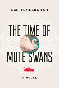 The Time of Mute Swans (A Novel) by Ece Temelkuran, Kenneth Dakan, 9781628728149