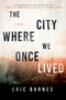 The City Where We Once Lived (A Novel) by Eric Barnes, 9781628728835
