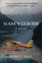Slade's Glacier (A Novel) by Robert F. Jones, 9781628737837