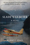 Slade's Glacier (A Novel) by Robert F. Jones, 9781628737837