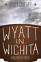 Wyatt in Wichita (A Historical Novel) by John Shirley, 9781629143132