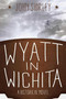 Wyatt in Wichita (A Historical Novel) by John Shirley, 9781629143132