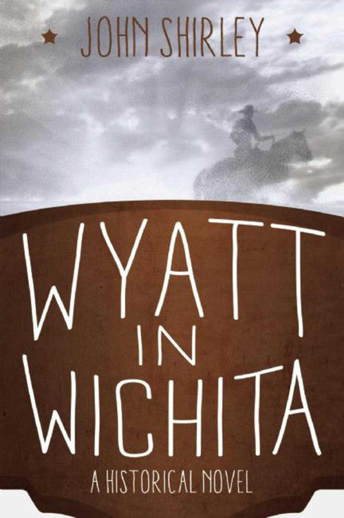 Wyatt in Wichita (A Historical Novel) by John Shirley, 9781629143132
