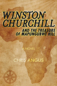 Winston Churchill and the Treasure of Mapungubwe Hill (A Novel) by Chris Angus, 9781631580031