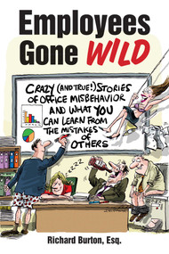 Employees Gone Wild (Crazy (and True!) Stories of Office Misbehavior, and What You Can Learn From the Mistakes of Others) by Richard Burton, 9781632206336