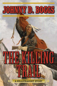 The Killing Trail (A Killstraight Story) by Johnny D. Boggs, 9781634507615