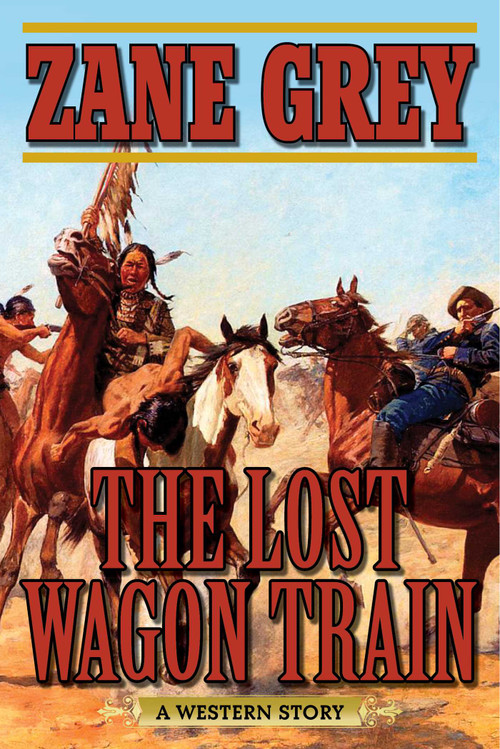The Lost Wagon Train (A Western Story) by Zane Grey, Joe Wheeler, 9781634508131