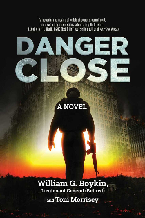 Danger Close (A Novel) by William G. Boykin Lieutenant General (Retired), Tom Morrisey, 9781642932768
