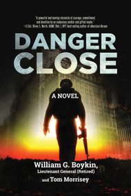 Danger Close (A Novel) by William G. Boykin Lieutenant General (Retired), Tom Morrisey, 9781642932768