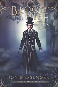 The Blood Thief of Whitten Hall (A Magic & Machinery Novel) by Jon Messenger, 9781634221023