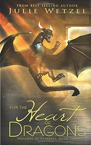 For The Heart Of Dragons (Dragons Of Eternity, Book Three) by Julie Wetzel, 9781634221696