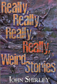 Really, Really, Really, Really Weird Stories by John Shirley, 9781892389022