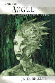 ...And the Angel with Television Eyes by John Shirley, 9781892389138