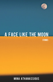 A Face Like the Moon (Stories) by Mina Athanassious, 9781771613392