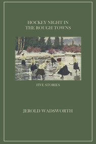 Hockey Night in the Rough Towns (Five Stories) by Jerold Wadsworth, 9781771614511