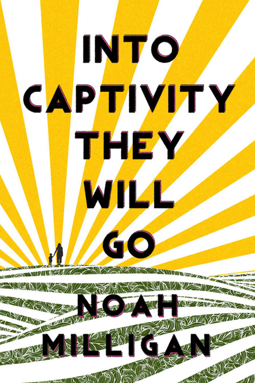 Into Captivity They Will Go by Noah Milligan, 9781771681773