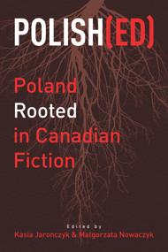 Polish(ed) (Poland Rooted in Canadian Fiction) by Kasia Jaronczyk, Malgorzata Nowaczyk, 9781771831444