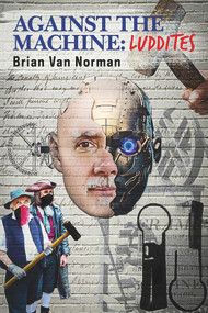 Against the Machine (Luddites) by Brian Norman, Brian Van Norman, 9781771834797