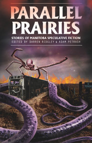 Parallel Prairies (Stories of Manitoba Speculative Fiction) by Darren Ridgley, Adam Petrash, 9781773370033